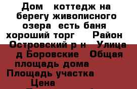 Дом - коттедж на берегу живописного озера, есть баня, хороший торг ! › Район ­ Островский р-н › Улица ­ д.Боровские › Общая площадь дома ­ 220 › Площадь участка ­ 2 500 › Цена ­ 3 700 000 - Псковская обл., Островский р-н, Боровские д. Недвижимость » Дома, коттеджи, дачи продажа   